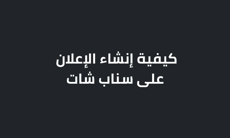 كيفية إنشاء الإعلان على سناب شات؟