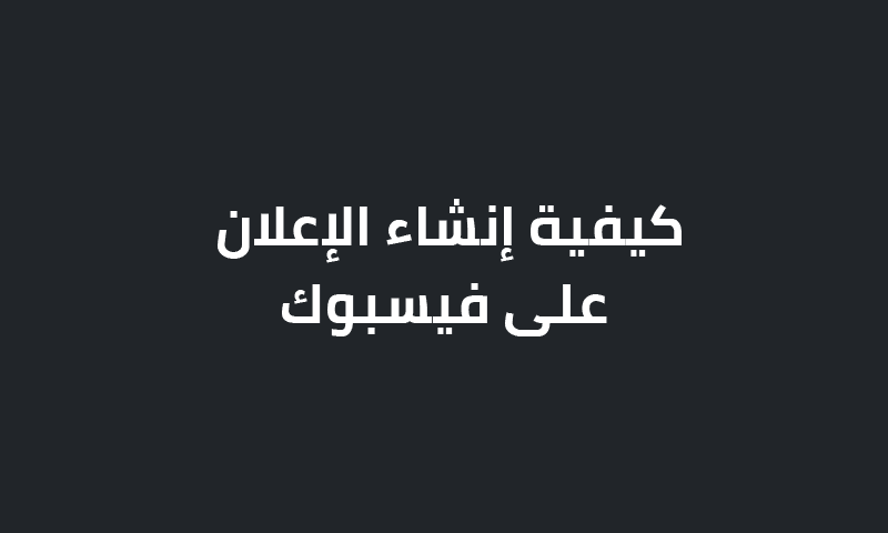 كيفية إنشاء الإعلان على فيسبوك؟