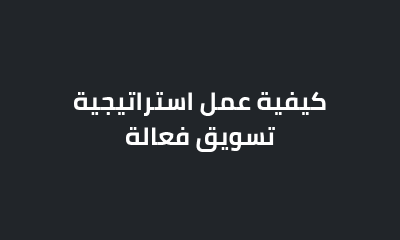 كيفية عمل استراتيجية تسويق فعالة؟